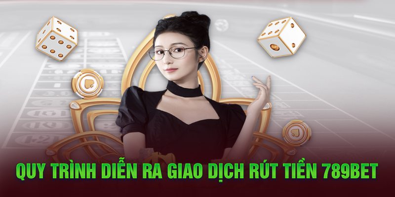 Quy trình diễn ra giao dịch rút tiền 789Bet